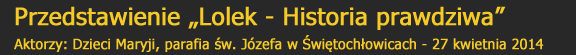 Przedstawienie "Lolek - Historia prawdziwa" Aktorzy: Dzieci Maryji, parafia w. Jzefa w witochowicach - 27 kwietnia 2014