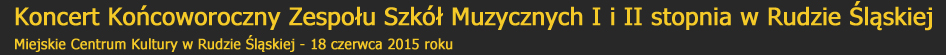 Koncert kocoworoczny Zespou Szk Muzycznych I i II stopnia w Rudzie lskiej - Miejskie Centrum Kultury Ruda lska - 18 czerwca 2015 roku