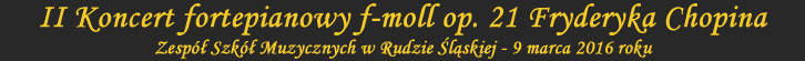 II Koncert fortepianowy f-moll op. 21 Fryderyka Chopina - Zesp Szk Muzycznych Ruda lska - 9 marca 2016 rok