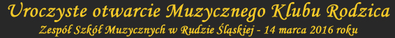 Uroczyste otwarcie Muzycznego Klubu Rodzica; Zesp Szk Muzycznych w Rudzie lskiej; 14 marca 2016 roku